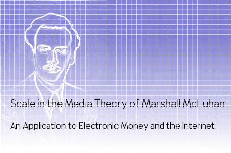 Scale in the Media Theory of Marshall McLuhan: An Application to Electronic Money and the Internet
