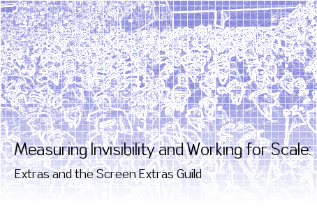Measuring Invisibility and Working for Scale: Extras and the Screen Extras Guild