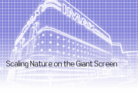 Scaling Nature on the Giant Screen